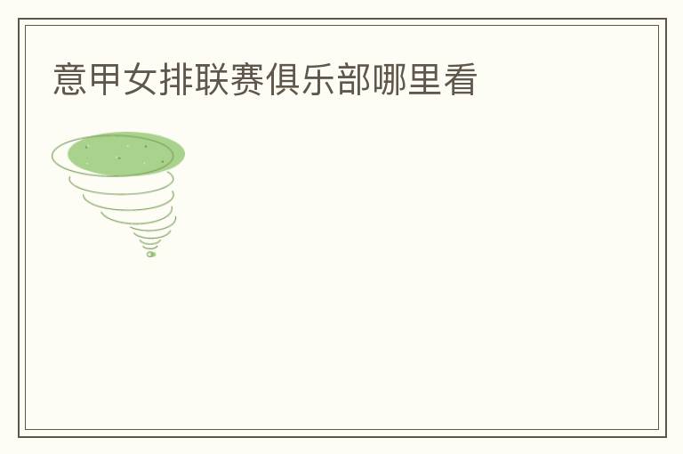 意甲女排联赛俱乐部哪里看