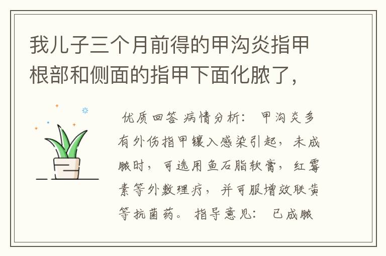 我儿子三个月前得的甲沟炎指甲根部和侧面的指甲下面化脓了,用了鱼石脂软膏之后又用的派瑞松的曲安奈德益