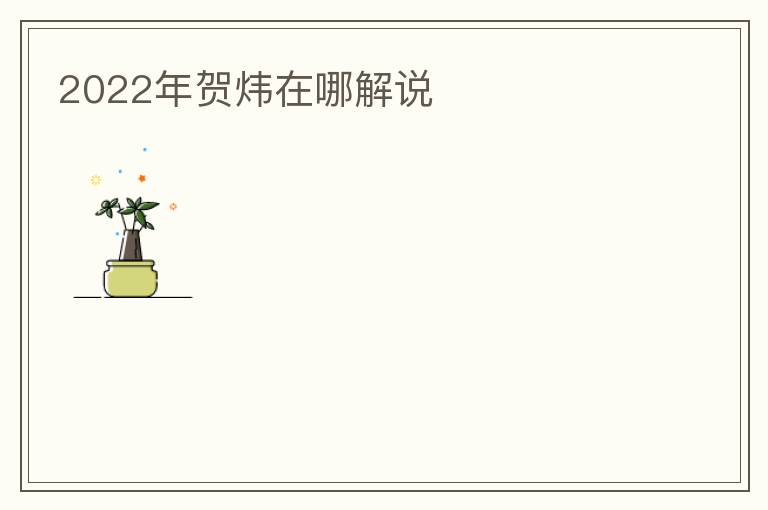 2022年贺炜在哪解说