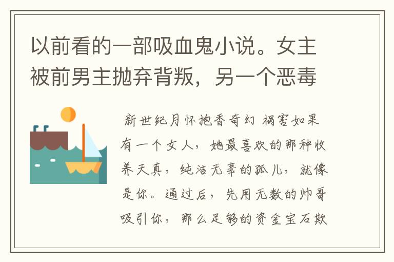 以前看的一部吸血鬼小说。女主被前男主抛弃背叛,另一个恶毒心肠的女人假扮小鸟依人跟了前男主。第一章好