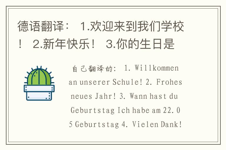 德语翻译: 1.欢迎来到我们学校! 2.新年快乐! 3.你的生日是在什么时候?我的生日是在5月22日