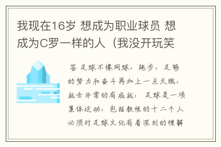我现在16岁 想成为职业球员 想成为C罗一样的人(我没开玩笑 我的毅力很强的 不管是下雨或下雪) 没有基础