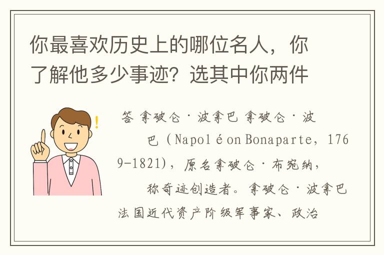 你最喜欢历史上的哪位名人,你了解他多少事迹?选其中你两件事告诉大家,不要忘了在叙述中表明自己的感受