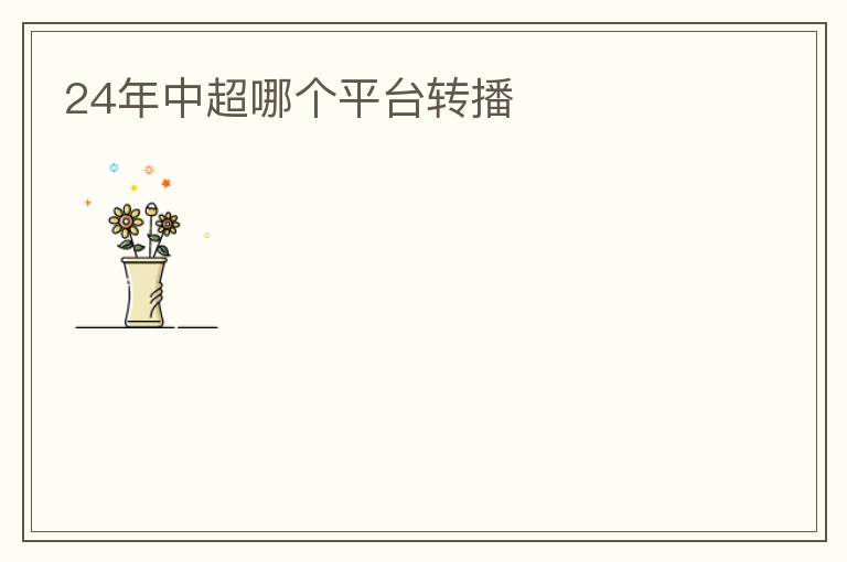 24年中超哪个平台转播