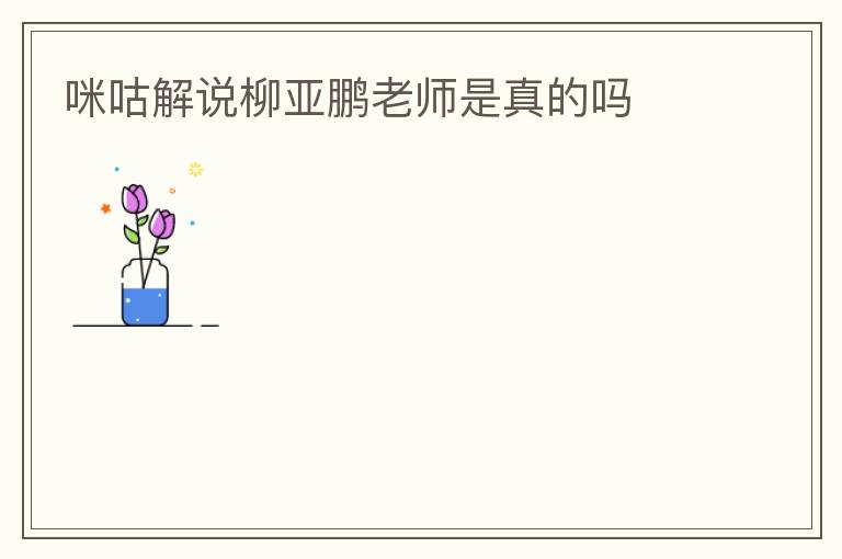 咪咕解说柳亚鹏老师是真的吗