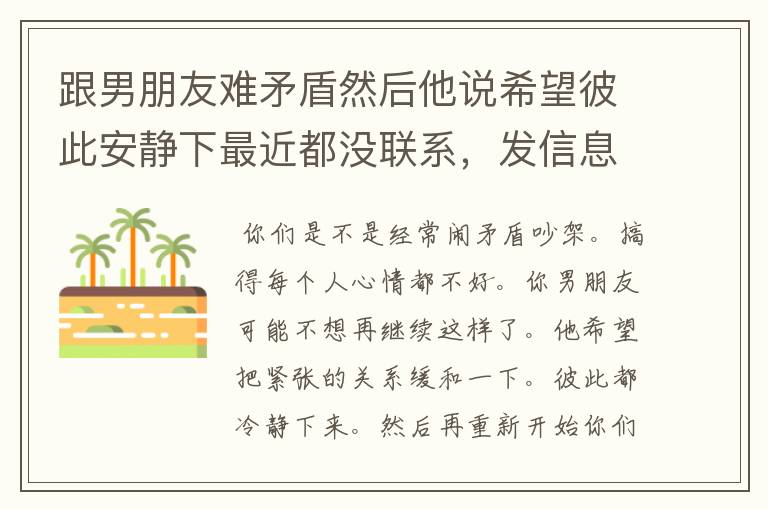 跟男朋友难矛盾然后他说希望彼此安静下最近都没联系,发信息问他是不是想要彻底分手他也没回这是啥意思?
