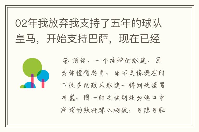 02年我放弃我支持了五年的球队皇马,开始支持巴萨,现在已经快10年了,拿这麼多冠军,感觉快审美疲劳了