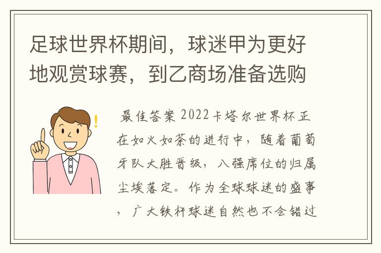 足球世界杯期间,球迷甲为更好地观赏球赛,到乙商场准备选购一液晶彩电。当其询问营业员丙(其负责A品牌