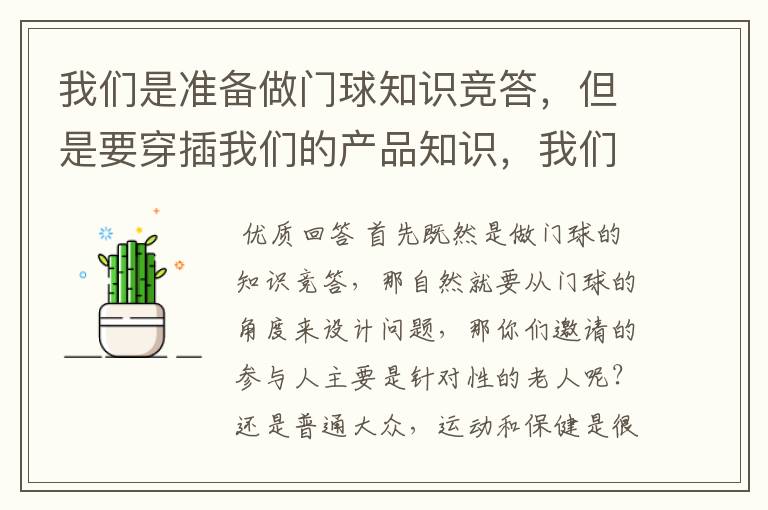 我们是准备做门球知识竞答,但是要穿插我们的产品知识,我们是功能性的保健品,针对的人群是老年人.