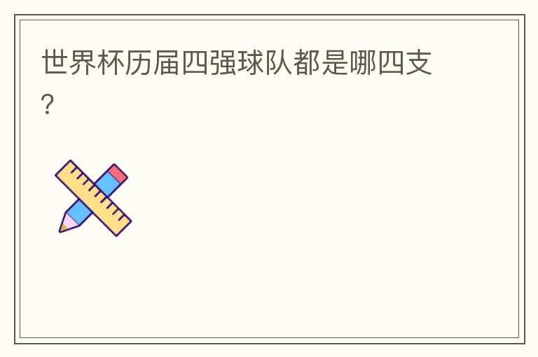 世界杯历届四强球队都是哪四支?