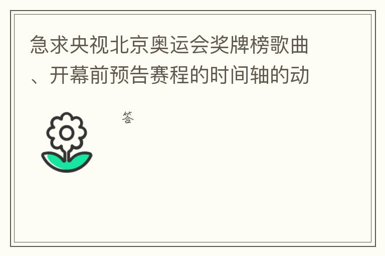 急求央视北京奥运会奖牌榜歌曲、开幕前预告赛程的时间轴的动画