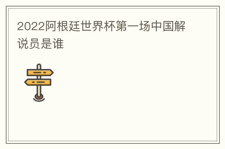 2022阿根廷世界杯第一场中国解说员是谁
