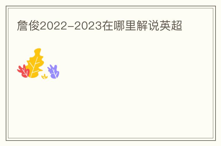 詹俊2022-2023在哪里解说英超