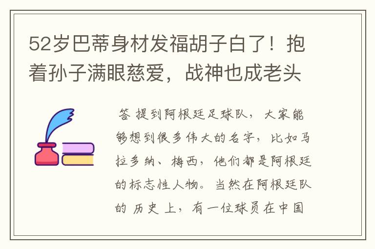52岁巴蒂身材发福胡子白了!抱着孙子满眼慈爱,战神也成老头了