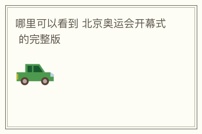 哪里可以看到 北京奥运会开幕式 的完整版