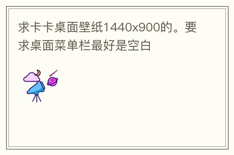 求卡卡桌面壁纸1440x900的。要求桌面菜单栏最好是空白