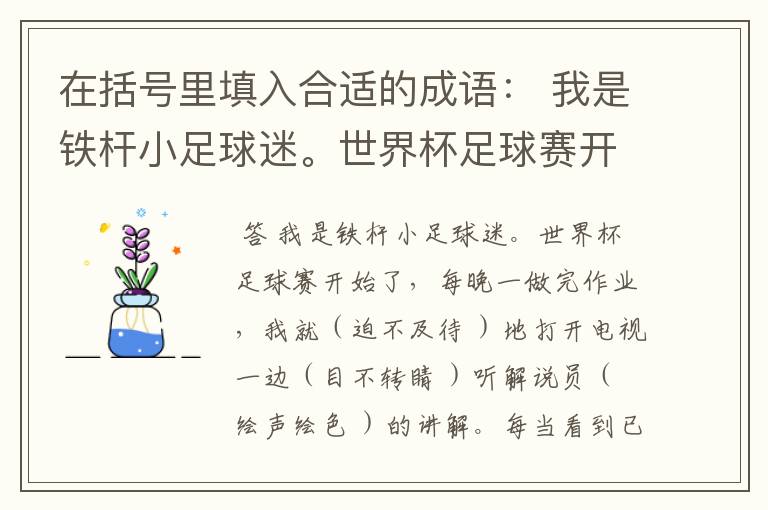 在括号里填入合适的成语: 我是铁杆小足球迷。世界杯足球赛开始了,每晚一做完作业,我就( )地打开电视,