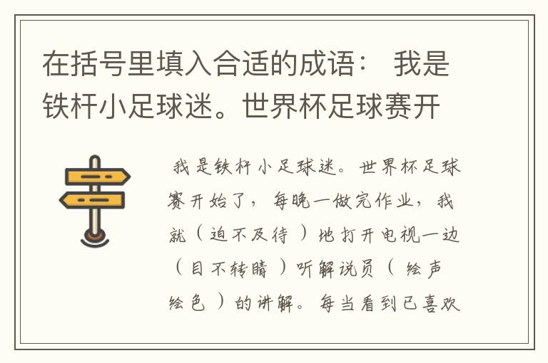 在括号里填入合适的成语: 我是铁杆小足球迷。世界杯足球赛开始了,每晚一做完作业,我就( )地打开电视,