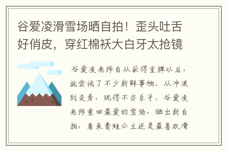 谷爱凌滑雪场晒自拍!歪头吐舌好俏皮,穿红棉袄大白牙太抢镜,状态如何?