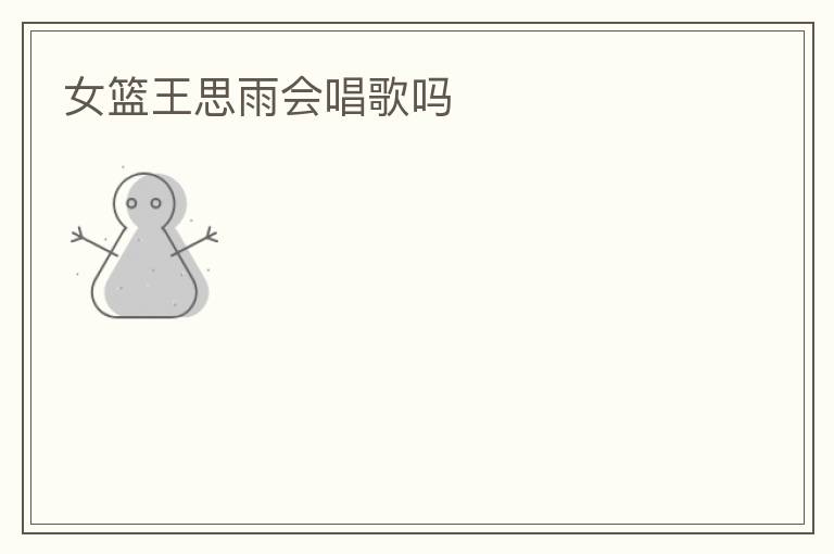 女篮王思雨会唱歌吗