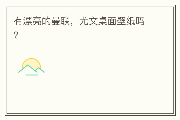 有漂亮的曼联,尤文桌面壁纸吗?