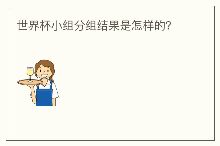 世界杯小组分组结果是怎样的?