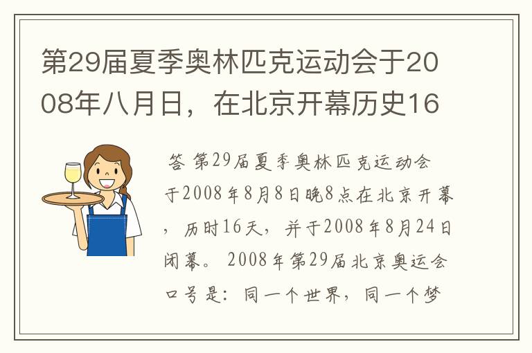 第29届夏季奥林匹克运动会于2008年八月日,在北京开幕历史16天于几月几日日胜利闭幕!