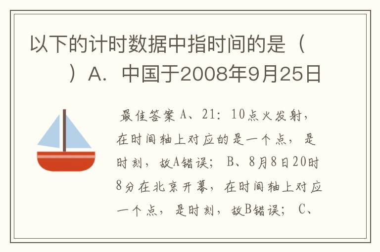 以下的计时数据中指时间的是（　　）A．中国于2008年9月25日21：10点火发射神舟七号载人飞船B．第29届奥