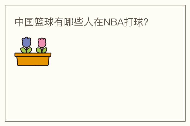 中国篮球有哪些人在NBA打球?