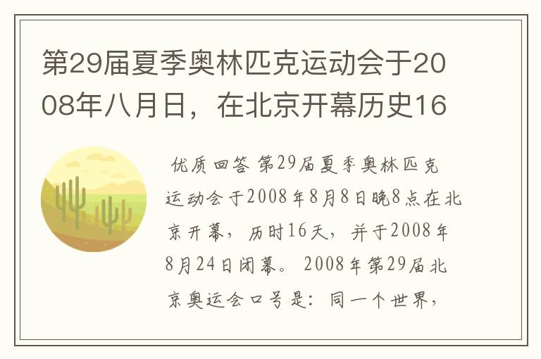 第29届夏季奥林匹克运动会于2008年八月日，在北京开幕历史16天于几月几日日胜利闭幕！
