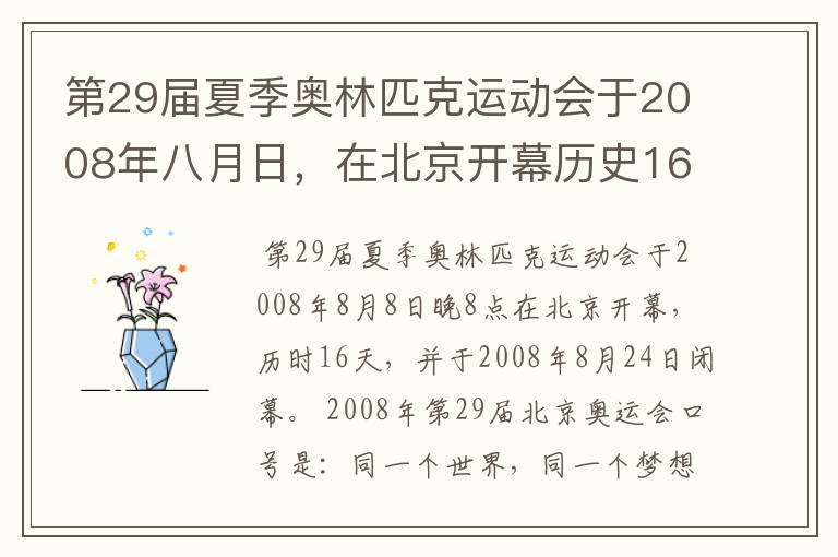 第29届夏季奥林匹克运动会于2008年八月日,在北京开幕历史16天于几月几日日胜利闭幕!