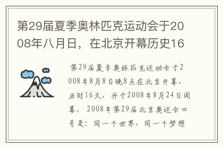 第29届夏季奥林匹克运动会于2008年八月日，在北京开幕历史16天于几月几日日胜利闭幕！