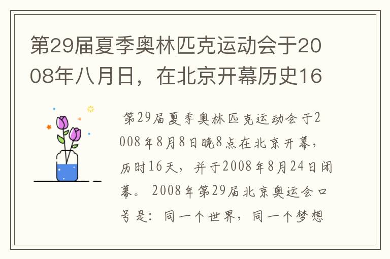 第29届夏季奥林匹克运动会于2008年八月日,在北京开幕历史16天于几月几日日胜利闭幕!