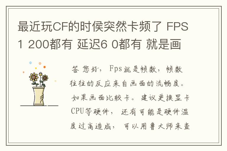 最近玩CF的时侯突然卡频了 FPS1 200都有 延迟6 0都有 就是画面卡卡的 卡屏 掉帧似的