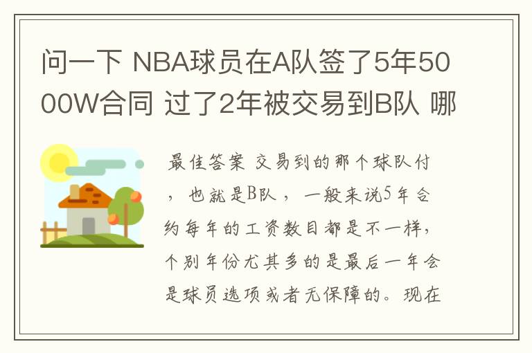 问一下 NBA球员在A队签了5年5000W合同 过了2年被交易到B队 哪他剩下3年的工资那支球队付?