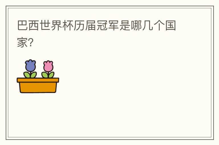 巴西世界杯历届冠军是哪几个国家?