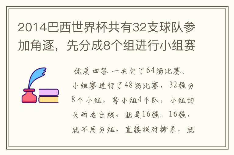 2014巴西世界杯共有32支球队参加角逐,先分成8个组进行小组赛,小组赛实行单循环制,小组赛结束后,每组