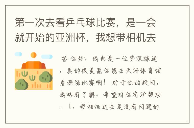 第一次去看乒乓球比赛,是一会就开始的亚洲杯,我想带相机去拍摄,不知道可以不? 我相机焦距比较短,.