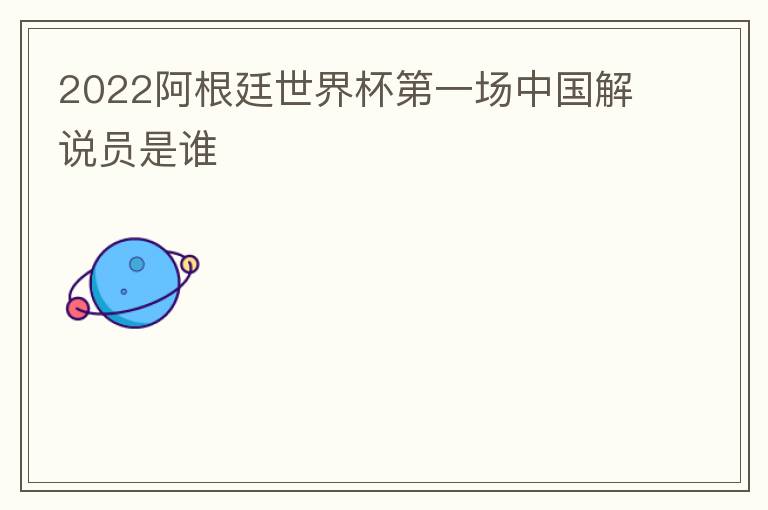 2022阿根廷世界杯第一场中国解说员是谁