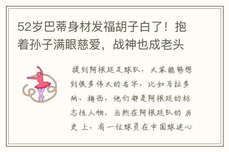 52岁巴蒂身材发福胡子白了!抱着孙子满眼慈爱,战神也成老头了