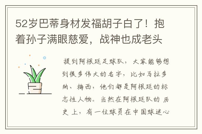 52岁巴蒂身材发福胡子白了!抱着孙子满眼慈爱,战神也成老头了