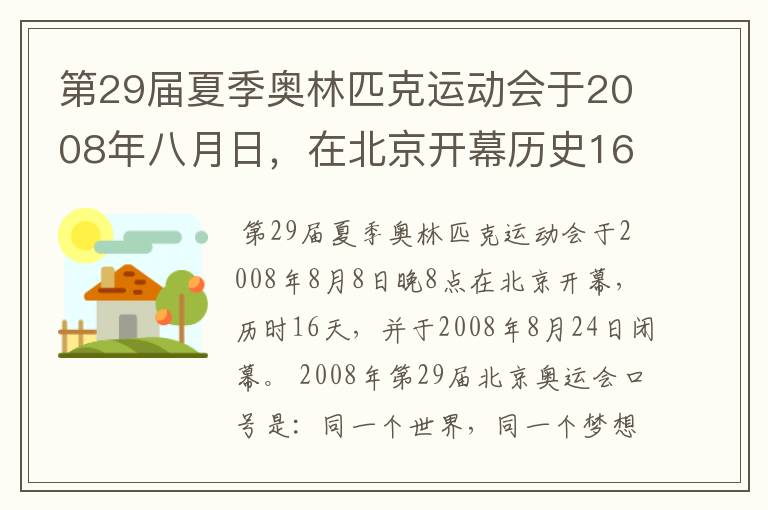 第29届夏季奥林匹克运动会于2008年八月日,在北京开幕历史16天于几月几日日胜利闭幕!