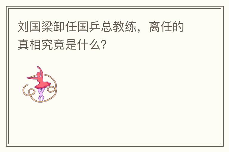 刘国梁卸任国乒总教练,离任的真相究竟是什么?