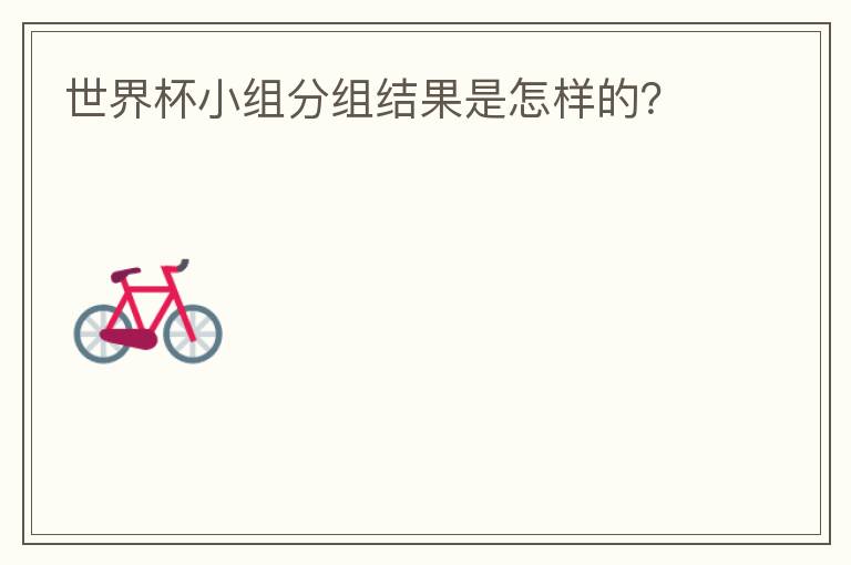 世界杯小组分组结果是怎样的?