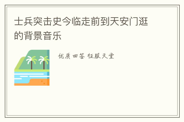 士兵突击史今临走前到天安门逛的背景音乐