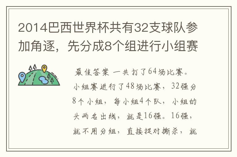 2014巴西世界杯共有32支球队参加角逐，先分成8个组进行小组赛，小组赛实行单循环制，小组赛结束后，每组