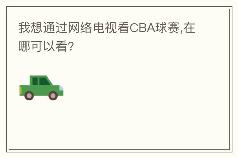 我想通过网络电视看CBA球赛,在哪可以看?