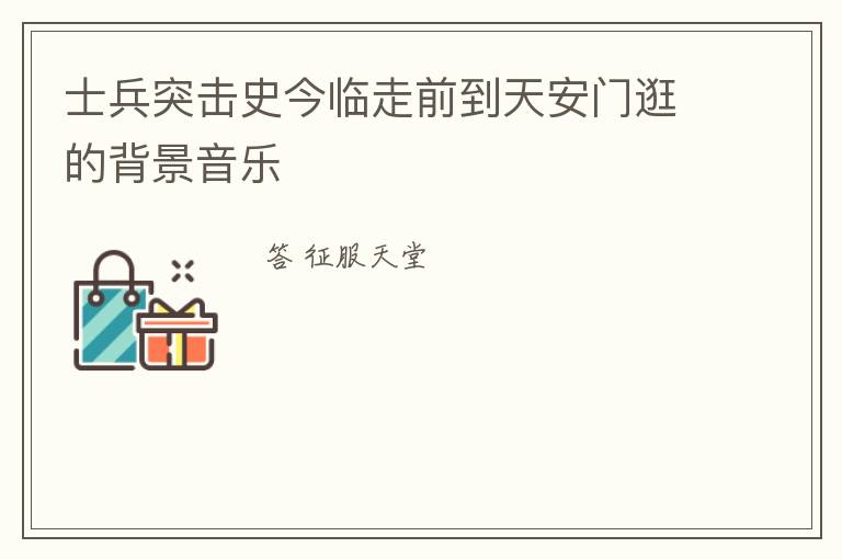 士兵突击史今临走前到天安门逛的背景音乐