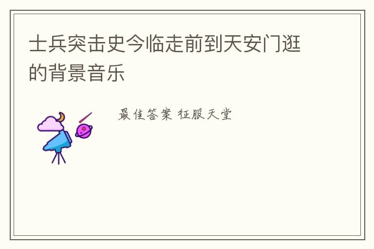 士兵突击史今临走前到天安门逛的背景音乐