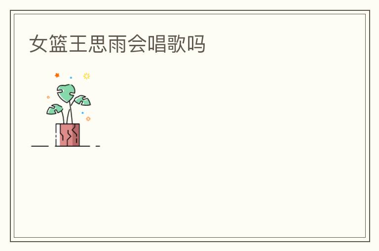 女篮王思雨会唱歌吗